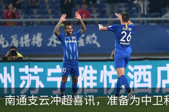 南通支云冲超喜讯，准备为中卫和前腰位置“招才引凤”！