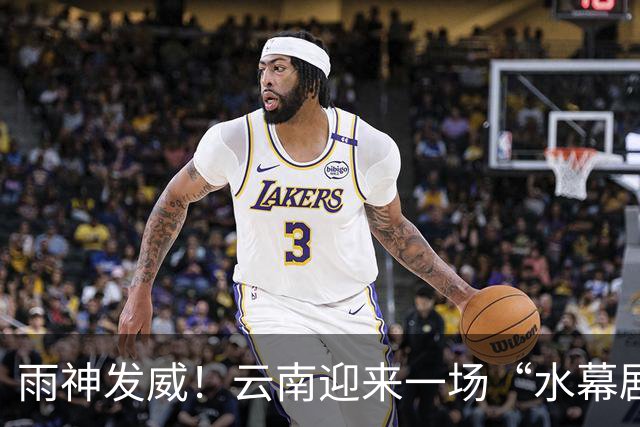 雨神发威！云南迎来一场“水幕剧