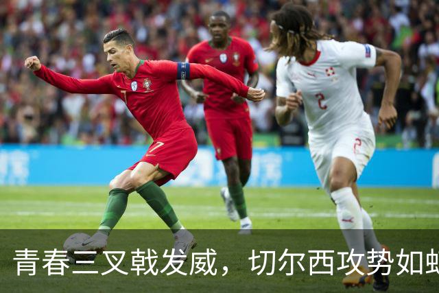 青春三叉戟发威，切尔西攻势如虹但背后暗潮涌动
