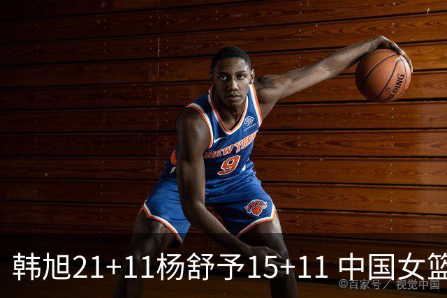 韩旭21+11杨舒予15+11 中国女篮险胜波多黎各进八强
